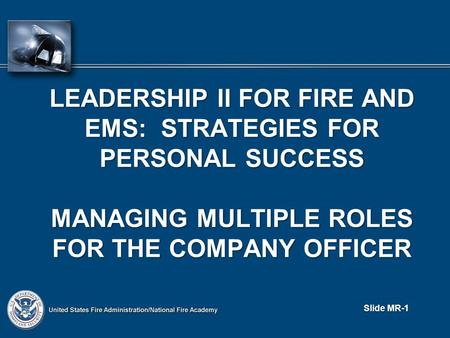LEADERSHIP II FOR FIRE AND EMS: STRATEGIES FOR PERSONAL SUCCESS MANAGING MULTIPLE ROLES FOR THE COMPANY OFFICER Slide MR-1.
