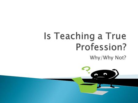 Why/Why Not?. 9 characteristics of true professions: 1 - Acknowledged knowledge base 2 - Rigorous training/certification 3 - Workplace of high consulting.