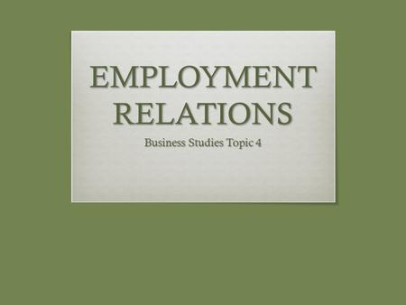 EMPLOYMENT RELATIONS Business Studies Topic 4. NATURE OF EMPLOYMENT RELATIONS  Stakeholders in the Employment Relations Process:  Employers  Employees.