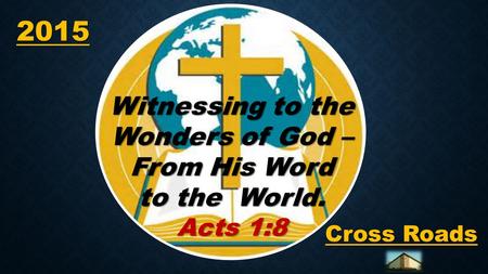 2015 2015 Cross Roads Witnessing to the Wonders of God – From His Word to the World. Acts 1:8.