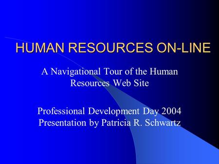 HUMAN RESOURCES ON-LINE A Navigational Tour of the Human Resources Web Site Professional Development Day 2004 Presentation by Patricia R. Schwartz.