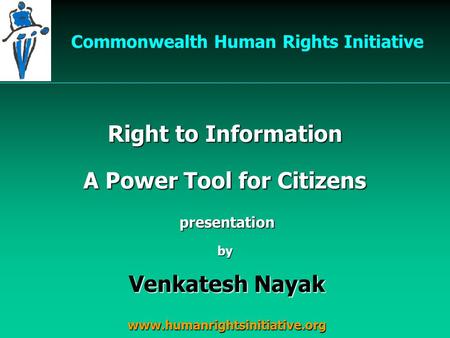 Right to Information presentation Venkatesh Nayak Commonwealth Human Rights Initiative by A Power Tool for Citizens www.humanrightsinitiative.org.
