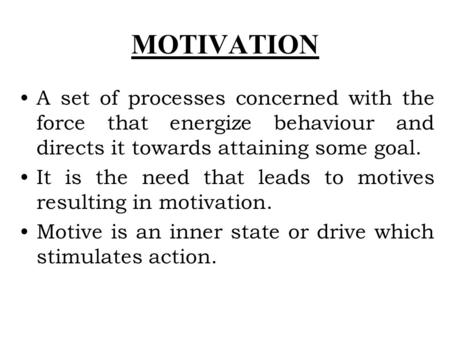 MOTIVATION A set of processes concerned with the force that energize behaviour and directs it towards attaining some goal. It is the need that leads to.