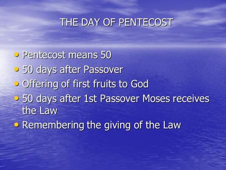 THE DAY OF PENTECOST Pentecost means 50 Pentecost means 50 50 days after Passover 50 days after Passover Offering of first fruits to God Offering of first.