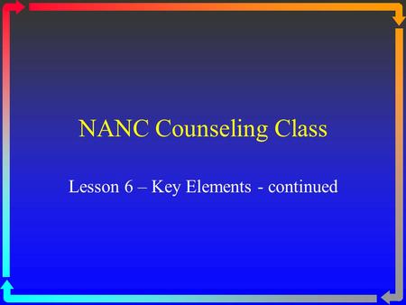 NANC Counseling Class Lesson 6 – Key Elements - continued.