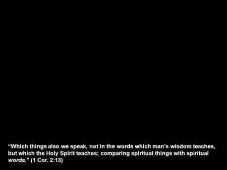 “Which things also we speak, not in the words which man's wisdom teaches, but which the Holy Spirit teaches; comparing spiritual things with spiritual.