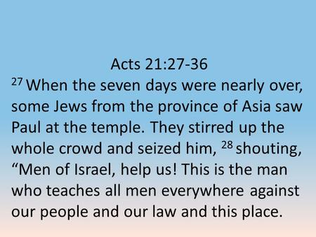 Acts 21:27-36 27 When the seven days were nearly over, some Jews from the province of Asia saw Paul at the temple. They stirred up the whole crowd and.
