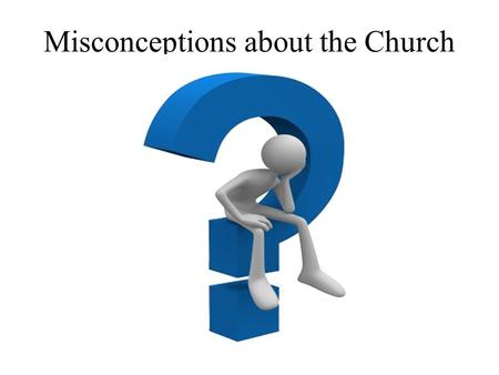 Misconceptions about the Church. The Term Misconception “the act or result of misconceiving,” “a wrong or inaccurate conception,” “a wrong notion,” “misunderstanding”