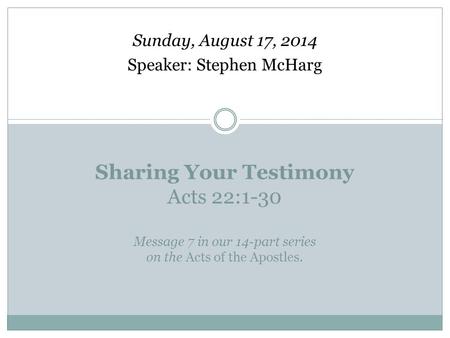 Sharing Your Testimony Acts 22:1-30 Message 7 in our 14-part series on the Acts of the Apostles. Sunday, August 17, 2014 Speaker: Stephen McHarg.