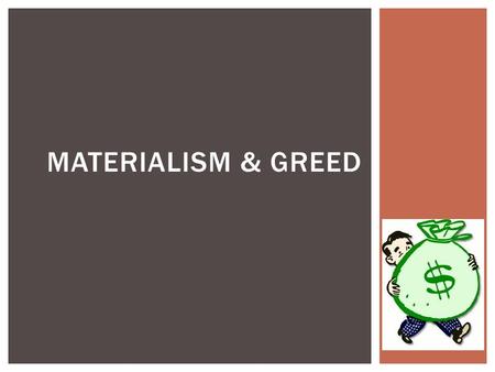 MATERIALISM & GREED.  Materialism – Preoccupation with or emphasis on material objects, comforts, and considerations, with a disinterest in or rejection.