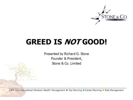 Greed is NOT Good! CIFP Four Educational Streams: Wealth Management Tax Planning Estate Planning Risk Management GREED IS NOT GOOD! Presented by Richard.