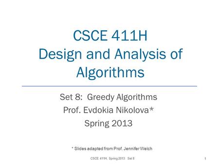 CSCE 411H Design and Analysis of Algorithms Set 8: Greedy Algorithms Prof. Evdokia Nikolova* Spring 2013 CSCE 411H, Spring 2013: Set 8 1 * Slides adapted.