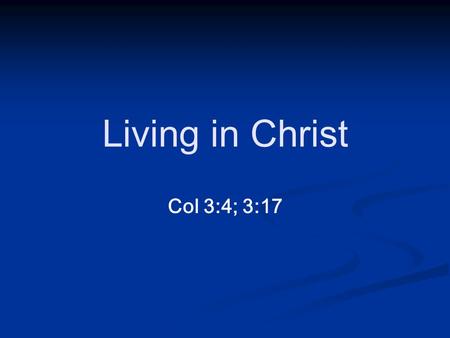 Col 3:4; 3:17 Living in Christ. Col 3:4; 3:17 Living in Christ Col 3:4 4 When Christ, who is your life, appears, then you also will appear with him in.