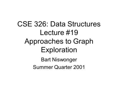CSE 326: Data Structures Lecture #19 Approaches to Graph Exploration Bart Niswonger Summer Quarter 2001.