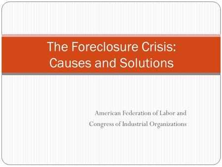 American Federation of Labor and Congress of Industrial Organizations The Foreclosure Crisis: Causes and Solutions.