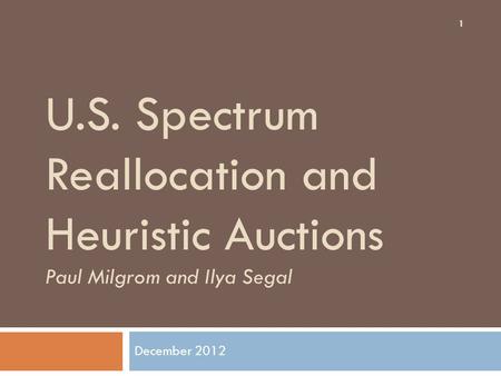 U.S. Spectrum Reallocation and Heuristic Auctions Paul Milgrom and Ilya Segal December 2012 1.