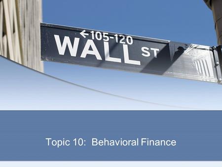 Topic 10: Behavioral Finance. Traditional Finance Markowitz, Fama and the rest of the boys Markowitz, Fama and the rest of the boys Rational decisions.