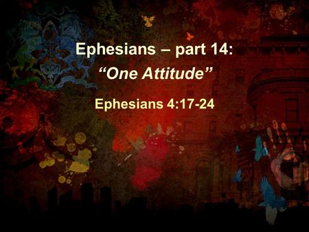 Ephesians – part 14: “One Attitude” Ephesians 4:17-24.
