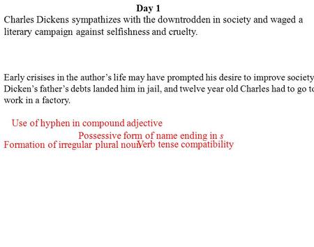 Day 1 Verb tense compatibility Use of hyphen in compound adjective Formation of irregular plural noun Charles Dickens sympathizes with the downtrodden.