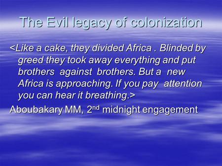 The Evil legacy of colonization Aboubakary MM, 2 nd midnight engagement.