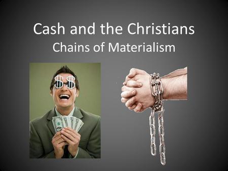 Cash and the Christians Chains of Materialism. Luke 12:13-21: Someone from the crowd said to Him, 'Teacher, tell my brother to divide the inheritance.
