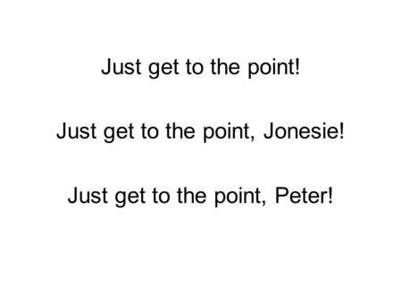 Just get to the point! Just get to the point, Jonesie! Just get to the point, Peter!