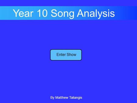 Enter Show Year 10 Song Analysis By Matthew Taliangis.