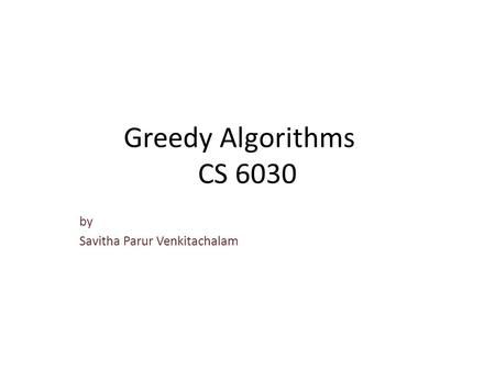Greedy Algorithms CS 6030 by Savitha Parur Venkitachalam.