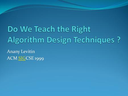 Anany Levitin ACM SIGCSE 1999SIG. Outline Introduction Four General Design Techniques A Test of Generality Further Refinements Conclusion.