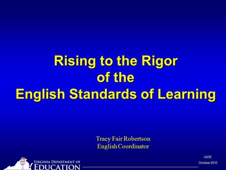 VATE October 2013 Rising to the Rigor of the English Standards of Learning Tracy Fair Robertson English Coordinator.