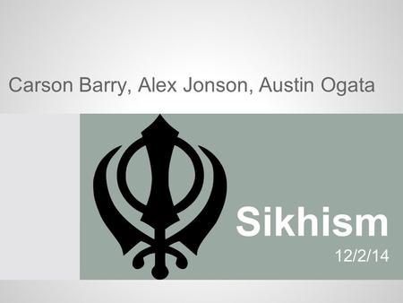 Sikhism 12/2/14 Carson Barry, Alex Jonson, Austin Ogata.
