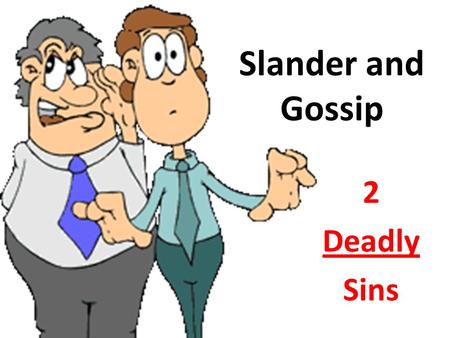 Slander and Gossip 2 Deadly Sins. How does God view Gossip? “A worthless person, a wicked man, goes about with crooked speech… continually sowing discord…”