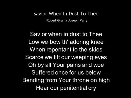 Savior When In Dust To Thee Robert Grant / Joseph Parry Savior when in dust to Thee Low we bow th' adoring knee When repentant to the skies Scarce we lift.