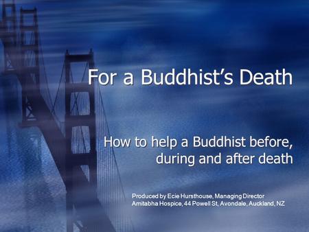 For a Buddhist’s Death How to help a Buddhist before, during and after death Produced by Ecie Hursthouse, Managing Director Amitabha Hospice, 44 Powell.