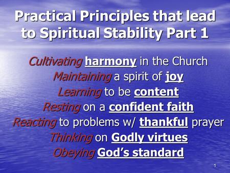 1 Practical Principles that lead to Spiritual Stability Part 1 Cultivating harmony in the Church Maintaining a spirit of joy Learning to be content Resting.