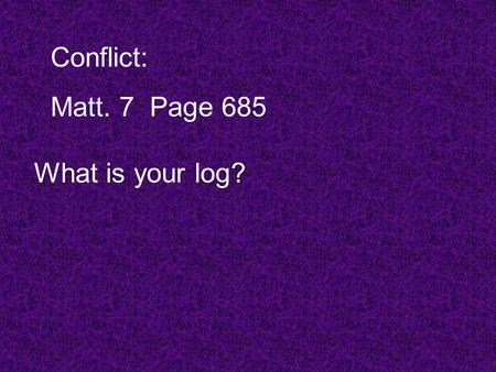 Conflict: Matt. 7Page 685 What is your log?. My Standard God’s Standard.