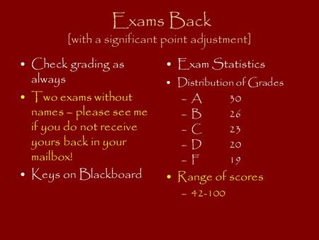 Exams Back [with a significant point adjustment] Check grading as always Two exams without names – please see me if you do not receive yours back in your.