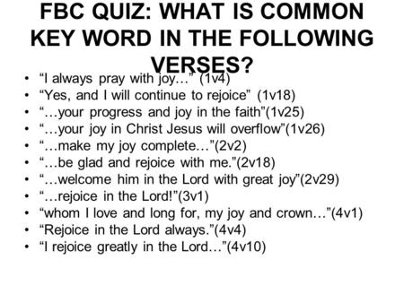 FBC QUIZ: WHAT IS COMMON KEY WORD IN THE FOLLOWING VERSES? “I always pray with joy…” (1v4) “Yes, and I will continue to rejoice” (1v18) “…your progress.