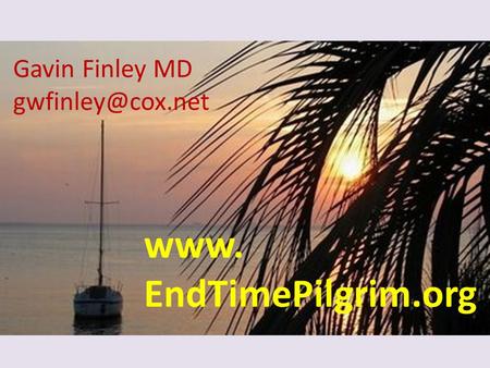 Gavin Finley MD gwfinley@cox.net www. EndTimePilgrim.org.