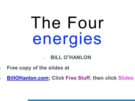 KEEPING YOUR SOUL The Four energies BILL O’HANLON Free copy of the slides at BillOHanlon.com; Click Free Stuff, then click Slides BillOHanlon.com.