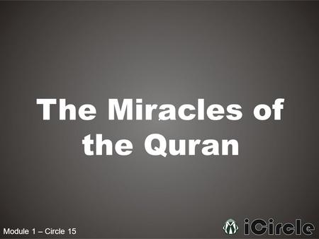 Module 1 – Circle 15 The Miracles of the Quran. Module 1 – Circle 15 Who was the Quran written by Then do they not reflect upon the Quran? If it had been.