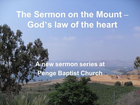 The Sermon on the Mount – God ’ s law of the heart A new sermon series at Penge Baptist Church.
