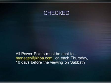 All Power Points must be sent to… on each Thursday, 10 days before the viewing on Sabbath.