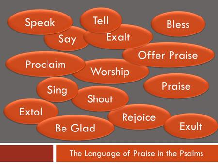 The Language of Praise in the Psalms Say Worship Offer Praise Exalt Praise Rejoice Proclaim Extol Bless Shout Tell Sing Be Glad Speak Exult.
