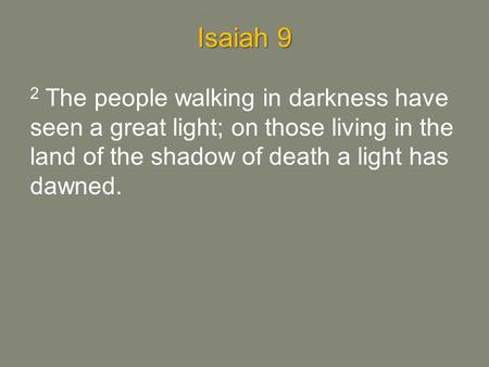 Isaiah 9 2 The people walking in darkness have seen a great light; on those living in the land of the shadow of death a light has dawned.