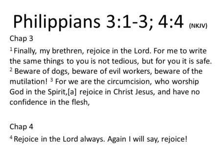 Philippians 3:1-3; 4:4 (NKJV) Chap 3 1 Finally, my brethren, rejoice in the Lord. For me to write the same things to you is not tedious, but for you it.