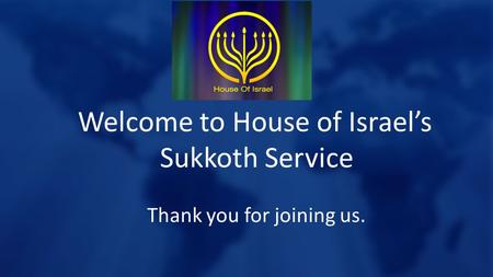 Welcome to House of Israel’s Sukkoth Service Thank you for joining us.
