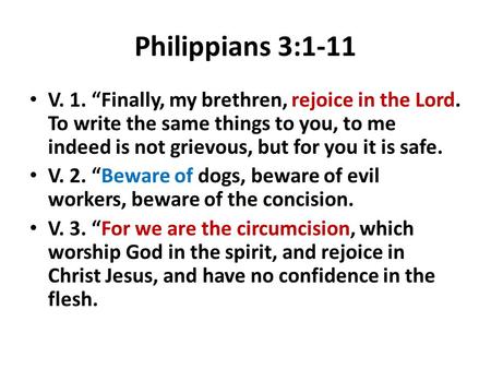 Philippians 3:1-11 V. 1. “Finally, my brethren, rejoice in the Lord. To write the same things to you, to me indeed is not grievous, but for you it is safe.