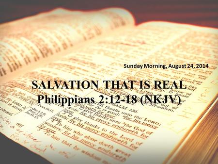 Sunday Morning, August 24, 2014 SALVATION THAT IS REAL Philippians 2:12-18 (NKJV)