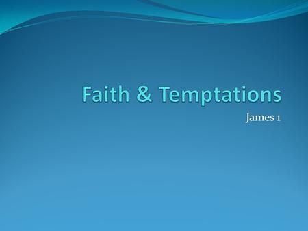James 1. Trials Joy during trials James 1:2-3 - My brethren, count it all joy when you fall into various trials, knowing that the testing of your faith.